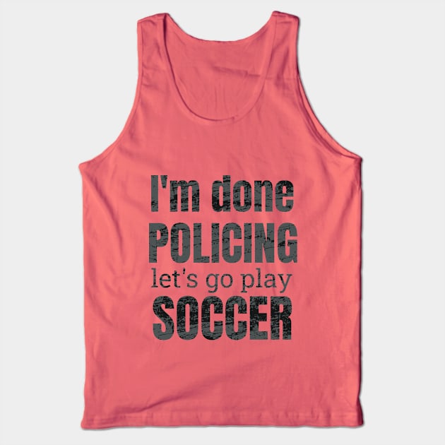 I'm done policing, let's go play soccer design Tank Top by NdisoDesigns